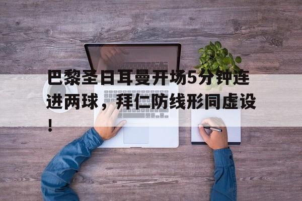 半岛体育APP-巴黎圣日耳曼开场5分钟连进两球，拜仁防线形同虚设！巴黎圣日耳曼首场比赛-半岛体育APP
