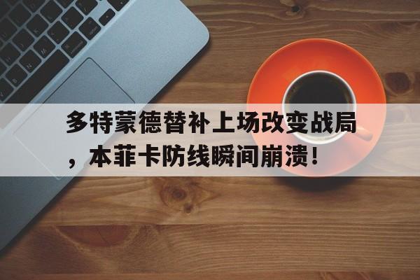 半岛体育官网-多特蒙德替补上场改变战局，本菲卡防线瞬间崩溃！-半岛体育官网