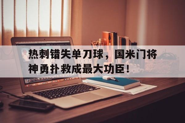 半岛体育官方网站-热刺错失单刀球，国米门将神勇扑救成最大功臣！热刺转会国米-半岛体育官方网站