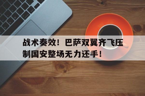 半岛体育官方网站-战术奏效！巴萨双翼齐飞压制国安整场无力还手！-半岛体育官方网站
