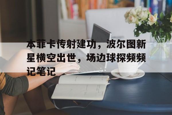 半岛体育-本菲卡传射建功，波尔图新星横空出世，场边球探频频记笔记-半岛体育