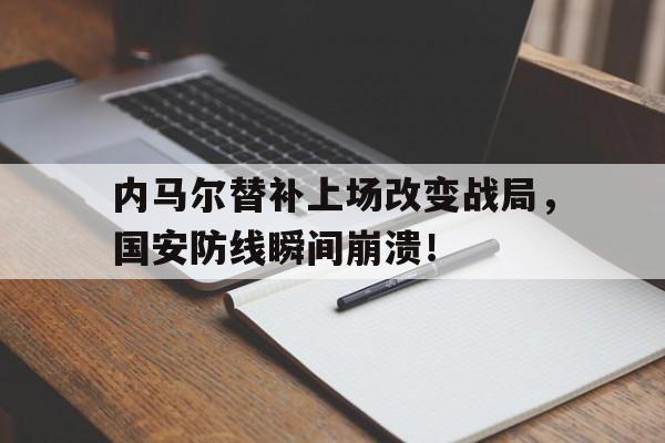 半岛体育-内马尔替补上场改变战局，国安防线瞬间崩溃！美洲杯内马尔为什么没参加-半岛体育