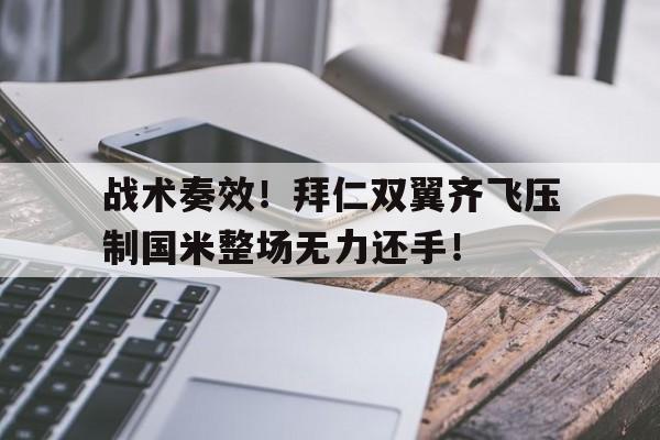 半岛体育官网-战术奏效！拜仁双翼齐飞压制国米整场无力还手！-半岛体育官网