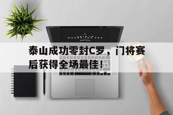 半岛体育官网-泰山成功零封C罗，门将赛后获得全场最佳！泰山队最新-半岛体育官网