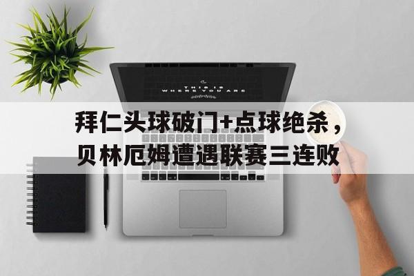 拜仁头球破门+点球绝杀，贝林厄姆遭遇联赛三连败