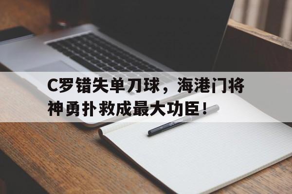 C罗错失单刀球，海港门将神勇扑救成最大功臣！