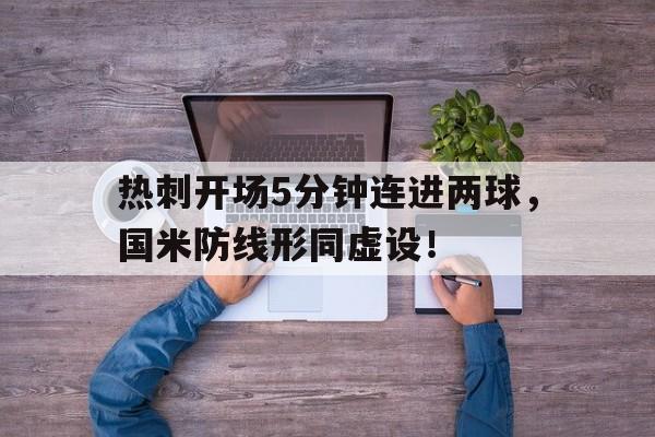 半岛体育APP-热刺开场5分钟连进两球，国米防线形同虚设！-半岛体育APP