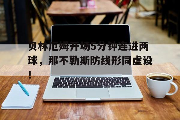 半岛体育官方网站-贝林厄姆开场5分钟连进两球，那不勒斯防线形同虚设！-半岛体育官方网站