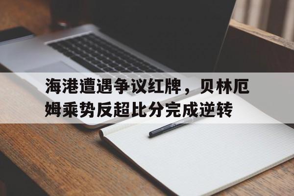 半岛体育-海港遭遇争议红牌，贝林厄姆乘势反超比分完成逆转-半岛体育